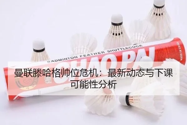 曼联滕哈格帅位危机：最新动态与下课可能性分析