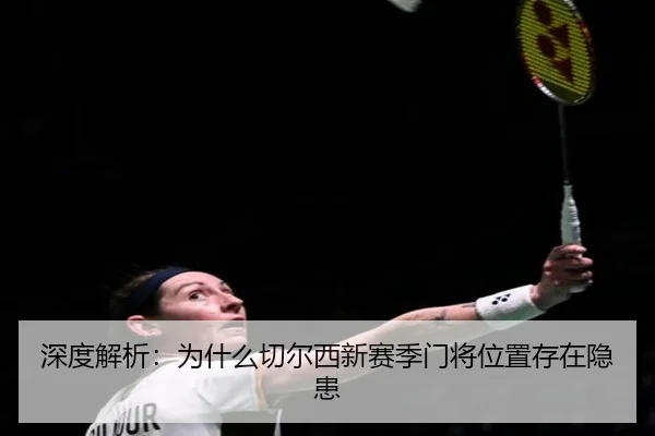 深度解析：为什么切尔西新赛季门将位置存在隐患